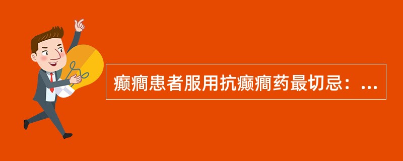 癫癎患者服用抗癫癎药最切忌：（）