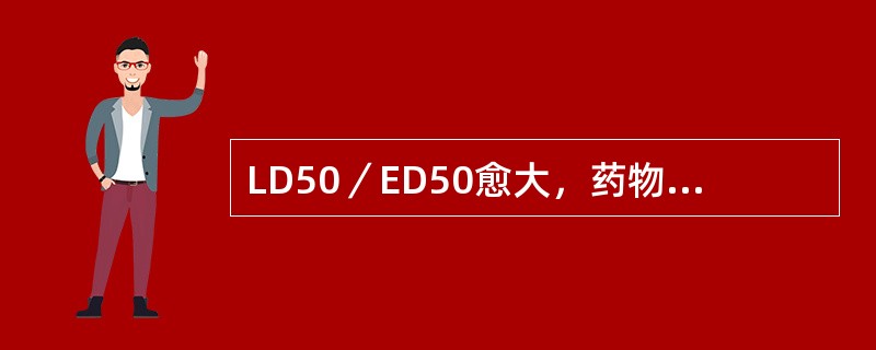 LD50／ED50愈大，药物毒性越大。