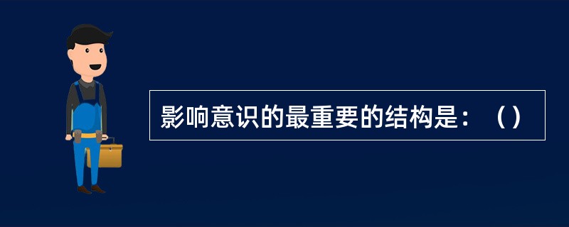 影响意识的最重要的结构是：（）