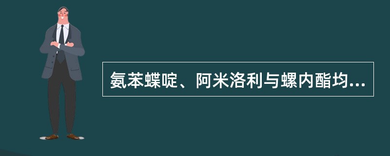 氨苯蝶啶、阿米洛利与螺内酯均属于留钾利尿药，其留钾机制有何区别?