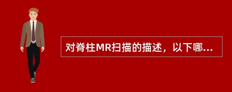 对脊柱MR扫描的描述，以下哪项是错误的()