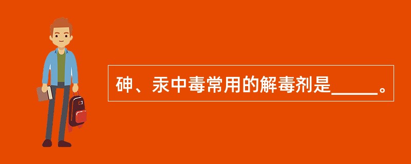 砷、汞中毒常用的解毒剂是_____。