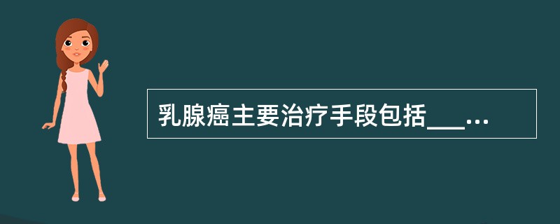 乳腺癌主要治疗手段包括_________、_________、_________