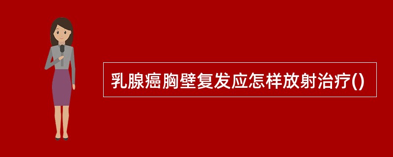 乳腺癌胸壁复发应怎样放射治疗()