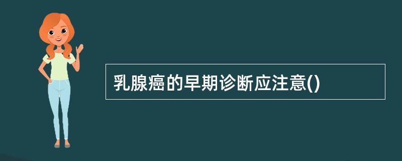 乳腺癌的早期诊断应注意()