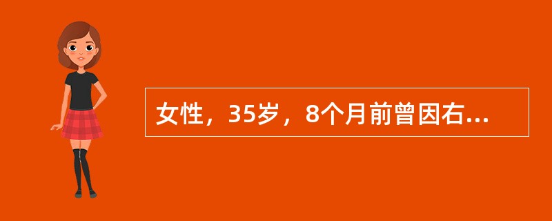 女性，35岁，8个月前曾因右侧乳腺癌作根治性切除术，术后未作放疗、化疗，近1个月