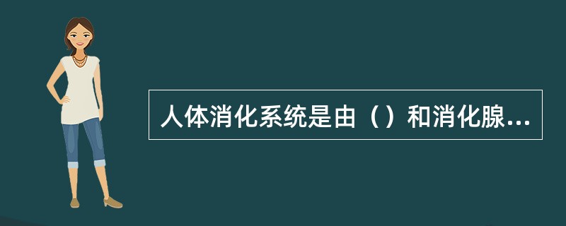 人体消化系统是由（）和消化腺两部分组成的。