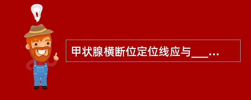 甲状腺横断位定位线应与___________垂直或__________垂直，冠状