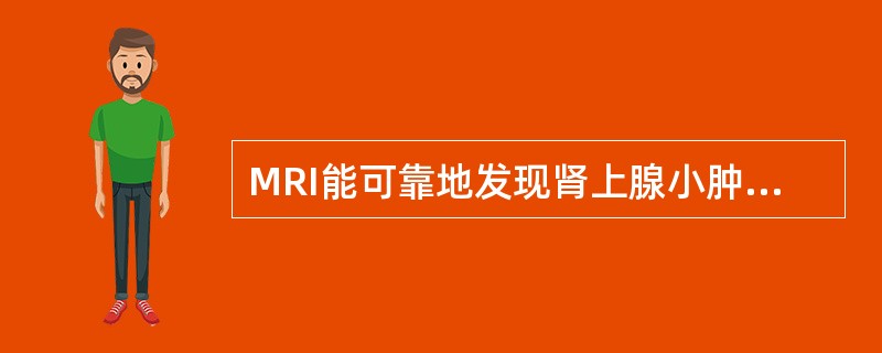 MRI能可靠地发现肾上腺小肿块及肾上腺增生。