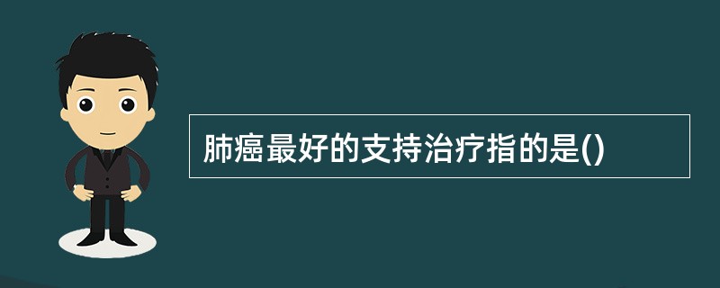 肺癌最好的支持治疗指的是()