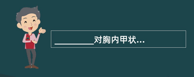 _________对胸内甲状腺肿瘤的诊断有定性和定位价值。