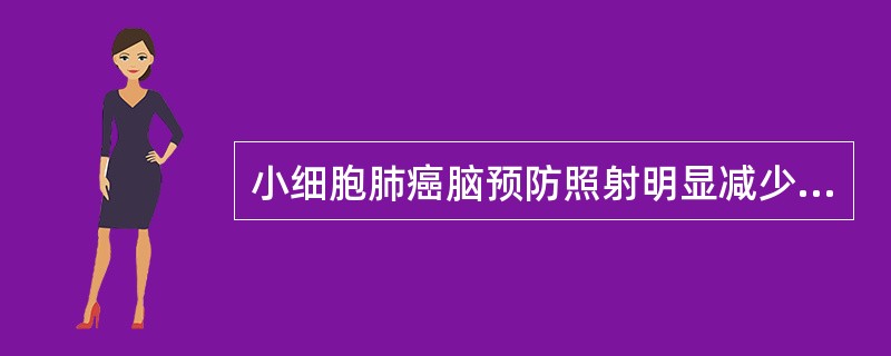 小细胞肺癌脑预防照射明显减少脑转移率，对病人的生存无改变。