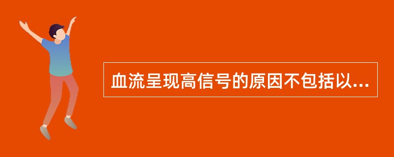 血流呈现高信号的原因不包括以下哪种情况()