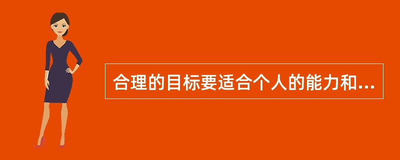 合理的目标要适合个人的能力和特点，能够通过努力达到。