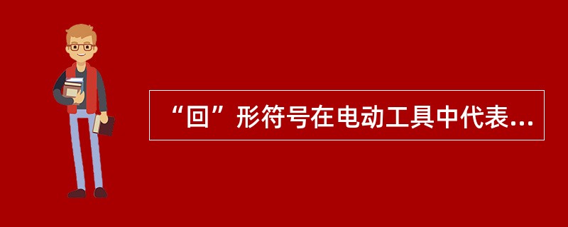 “回”形符号在电动工具中代表（）