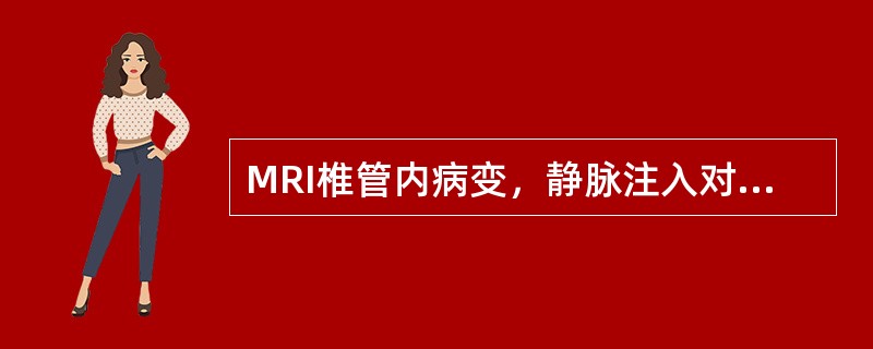 MRI椎管内病变，静脉注入对比剂Gd-DTPA后，非占位性病变可为均匀或不均匀强