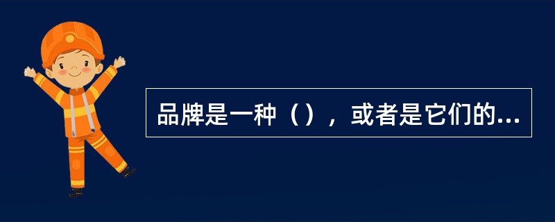 品牌是一种（），或者是它们的组合，其目的是（），并使之同竞争对手的产品和服务区别