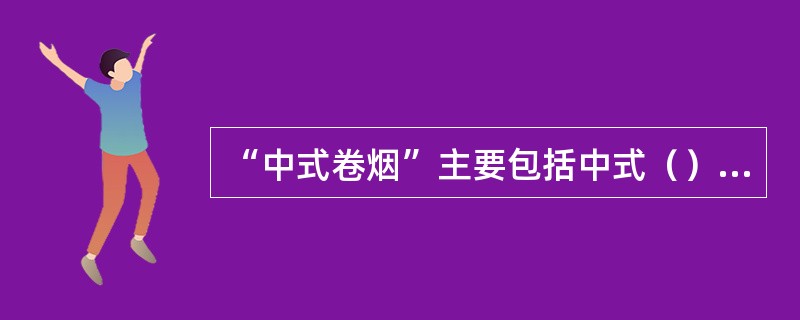 “中式卷烟”主要包括中式（）和（）卷烟。