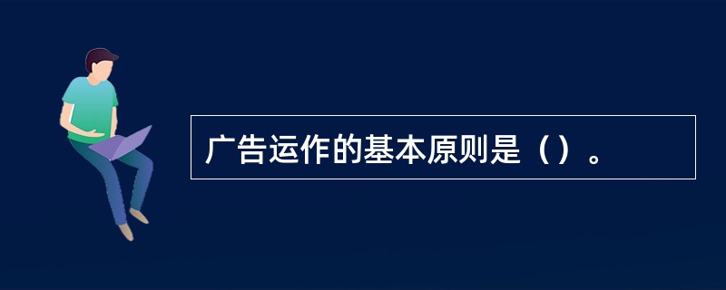 广告运作的基本原则是（）。