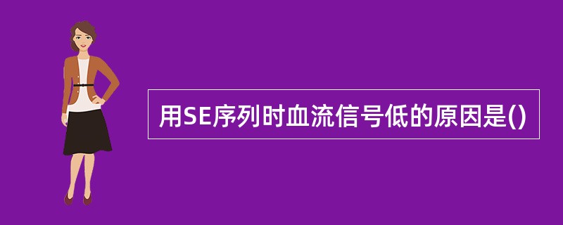 用SE序列时血流信号低的原因是()