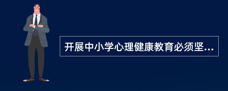 开展中小学心理健康教育必须坚持哪些基本原则？