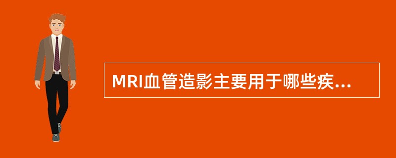 MRI血管造影主要用于哪些疾病的检查?