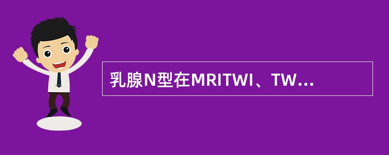 乳腺N型在MRITWI、TWI图像上均显示为低信号。