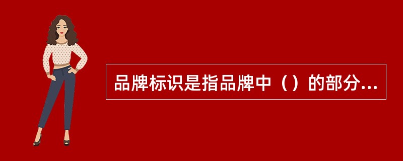 品牌标识是指品牌中（）的部分。如符号（记号）、设计、与众不同的颜色或印字。品牌标