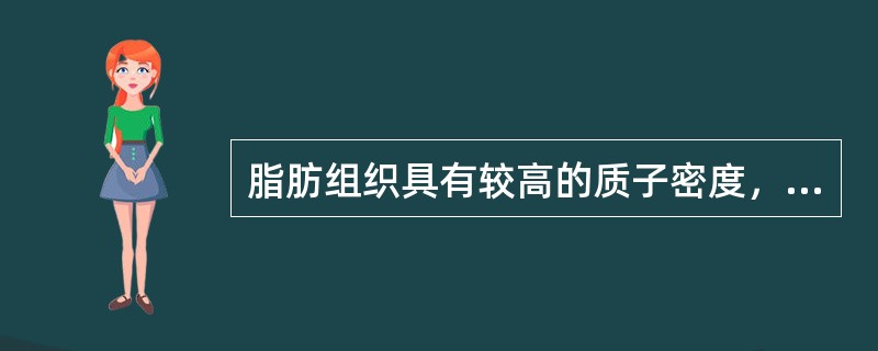 脂肪组织具有较高的质子密度，在常规SE序列成像中()