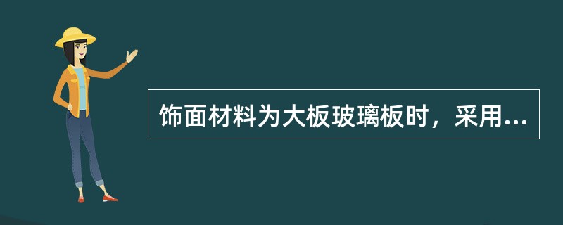 饰面材料为大板玻璃板时，采用的玻璃应该为（）