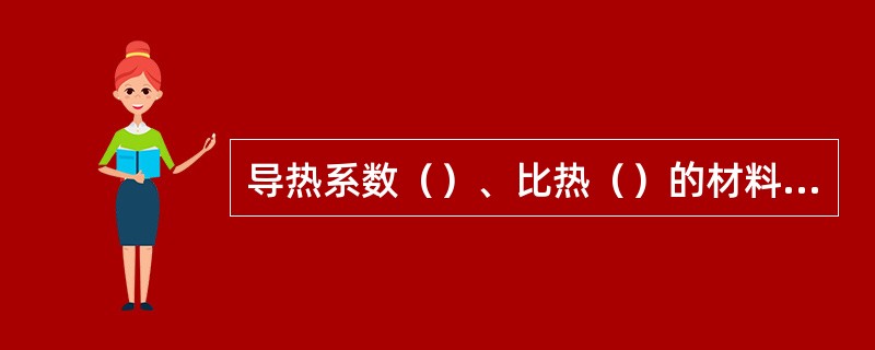 导热系数（）、比热（）的材料适合作保温墙体材料。