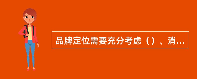 品牌定位需要充分考虑（）、消费者需求和（）三方的情况，为品牌在市场中找到一个合适