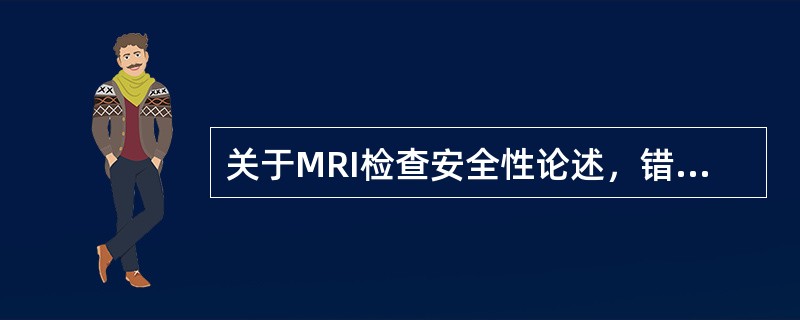 关于MRI检查安全性论述，错误的是()