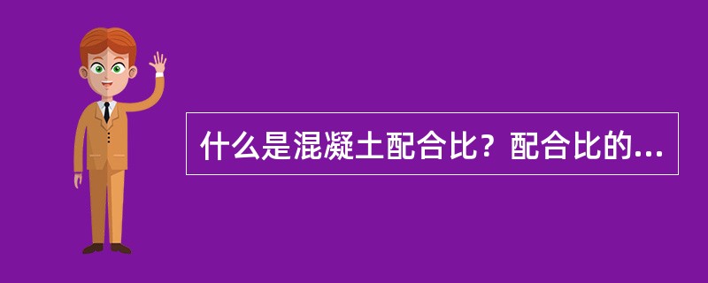 什么是混凝土配合比？配合比的表示方法如何？配合比设计的基本要求有哪些？