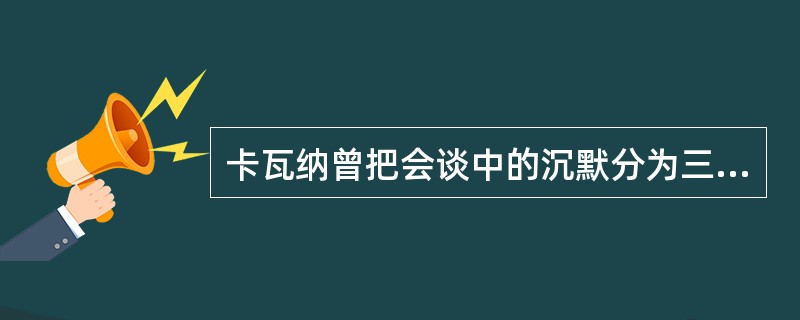 卡瓦纳曾把会谈中的沉默分为三种：创造性的沉默、（）和（）。