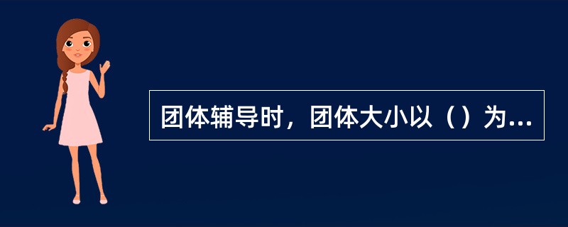 团体辅导时，团体大小以（）为宜。