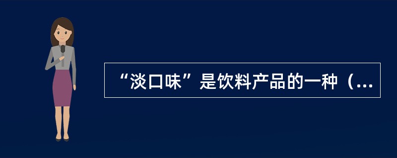 “淡口味”是饮料产品的一种（），它反映了含糖量、酒精量和颜色等多种属性。