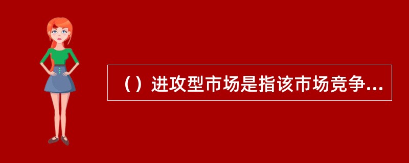 （）进攻型市场是指该市场竞争十分激烈，甚至竞争对手占优明显优势。