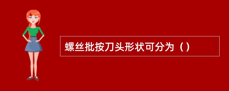 螺丝批按刀头形状可分为（）