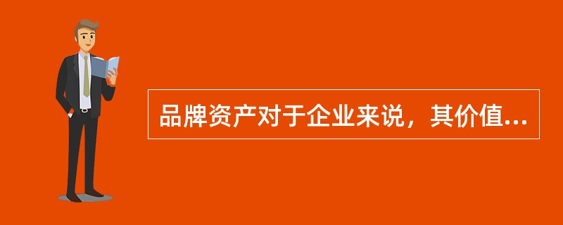 品牌资产对于企业来说，其价值体现在（）。