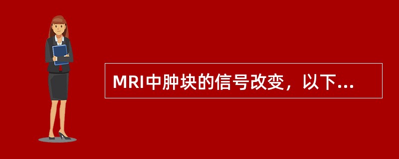 MRI中肿块的信号改变，以下哪项不对()