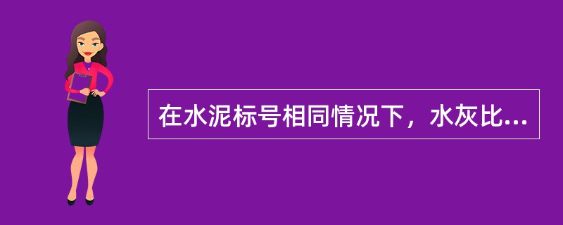 在水泥标号相同情况下，水灰比与混凝土强度的关系是（）。