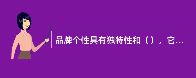 品牌个性具有独特性和（），它创造了品牌的（），使我们可以把一种品牌当作人看待，使