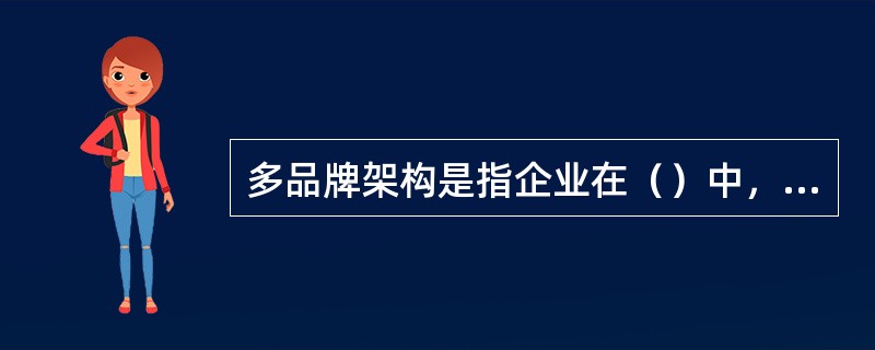 多品牌架构是指企业在（）中，使用两种或两种以上的品牌的架构。多品牌架构的优势在于