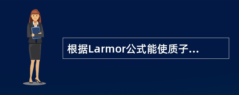 根据Larmor公式能使质子发生磁共振的RF脉冲是()