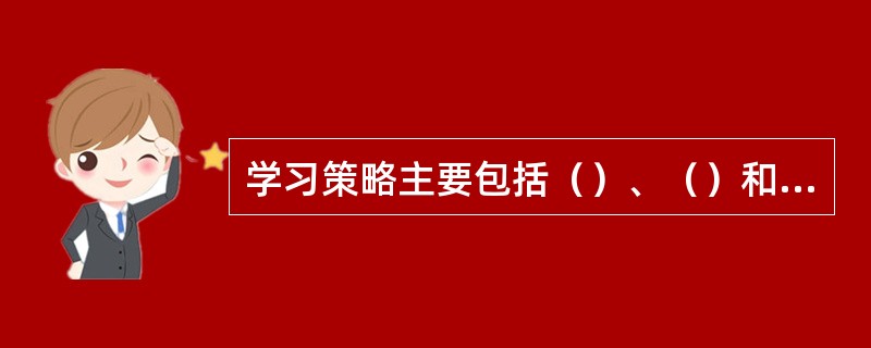 学习策略主要包括（）、（）和资源管理策略。