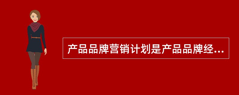 产品品牌营销计划是产品品牌经理的一项关键职能，决定了品牌经理能否有效实施品牌管理