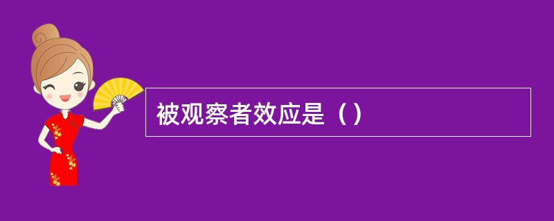 被观察者效应是（）