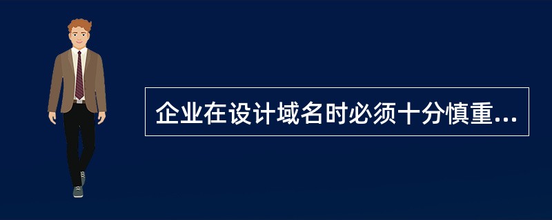 企业在设计域名时必须十分慎重，在命名时主要应注意：（）。