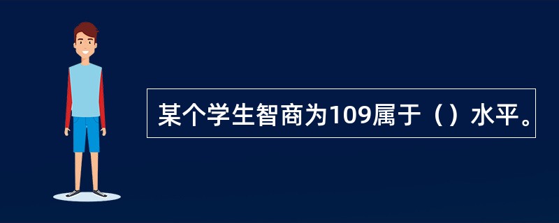 某个学生智商为109属于（）水平。